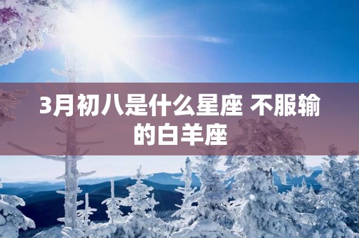 3月初八是什么星座 不服输的白羊座