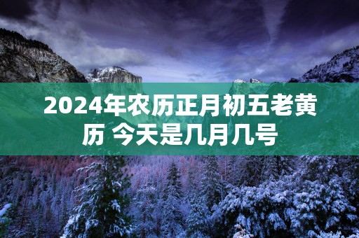 2025年农历正月初五老黄历 今天是几月几号