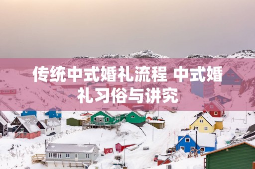 传统中式婚礼流程 中式婚礼习俗与讲究