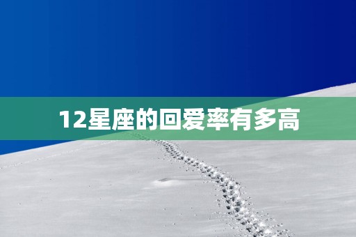 12星座的回爱率有多高