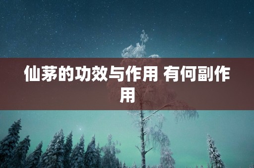 仙茅的功效与作用 有何副作用