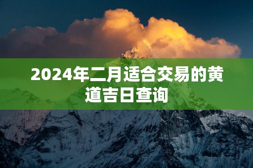 2025年二月适合交易的黄道吉日查询