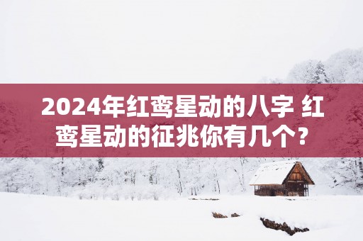 2025年红鸾星动的八字 红鸾星动的征兆你有几个？