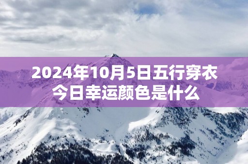 2025年10月5日五行穿衣 今日幸运颜色是什么