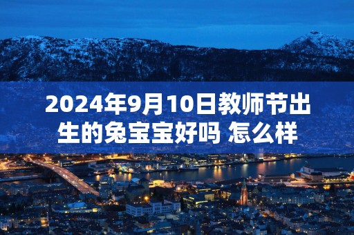 2025年9月10日教师节出生的兔宝宝好吗 怎么样