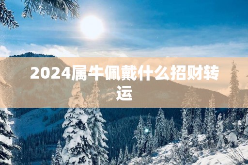 2025属牛佩戴什么招财转运