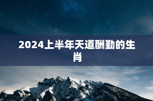 2025上半年天道酬勤的生肖
