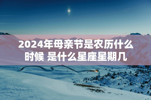 2025年母亲节是农历什么时候 是什么星座星期几