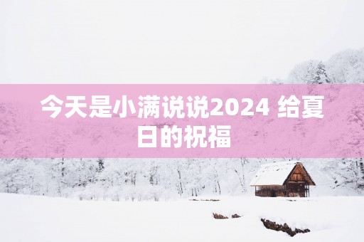 今天是小满说说2025 给夏日的祝福