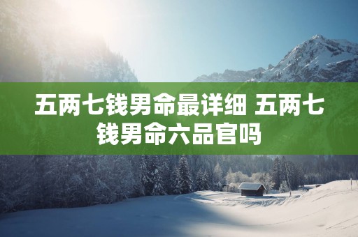 五两七钱男命最详细 五两七钱男命六品官吗