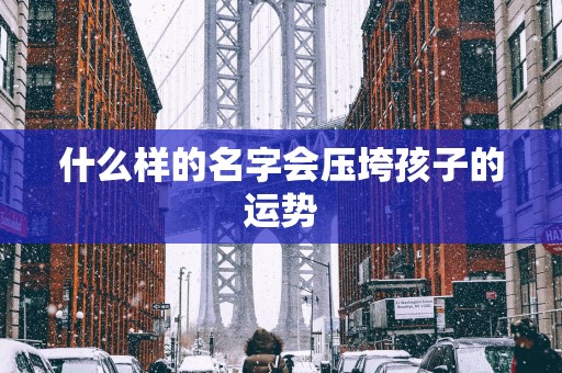 什么样的名字会压垮孩子的运势