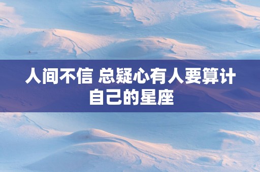 人间不信 总疑心有人要算计自己的星座