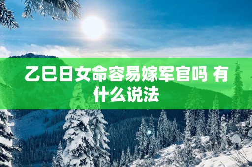 乙巳日女命容易嫁军官吗 有什么说法