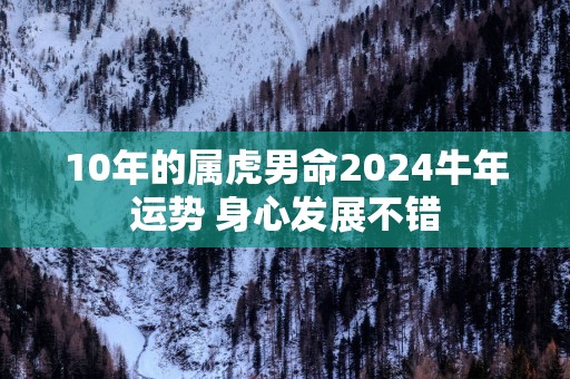 10年的属虎男命2025蛇年运势 身心发展不错