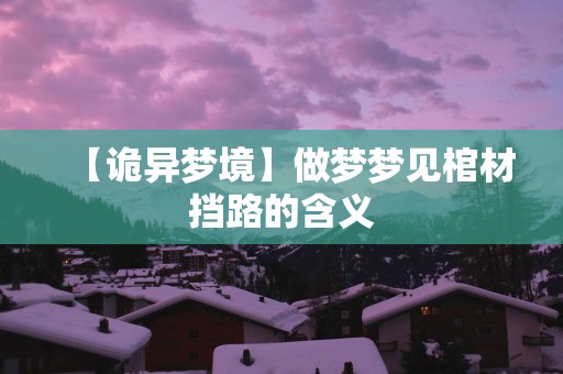 【诡异梦境】做梦梦见棺材挡路的含义
