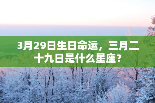 3月29日生日命运，三月二十九日是什么星座？