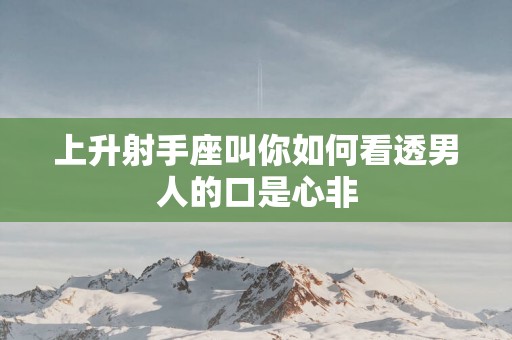 上升射手座叫你如何看透男人的口是心非