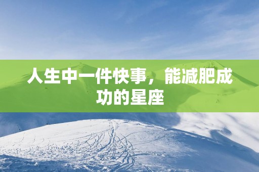 人生中一件快事，能减肥成功的星座