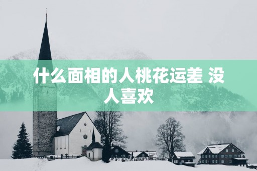 什么面相的人桃花运差 没人喜欢