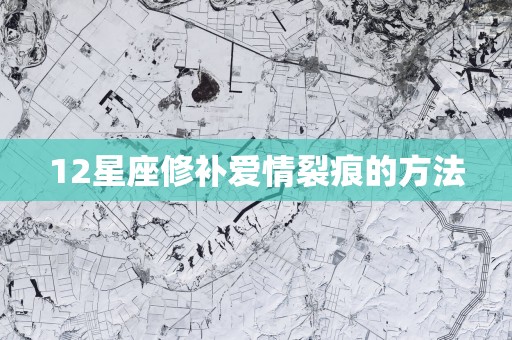 12星座修补爱情裂痕的方法
