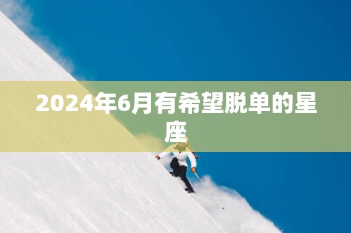 2025年6月有希望脱单的星座
