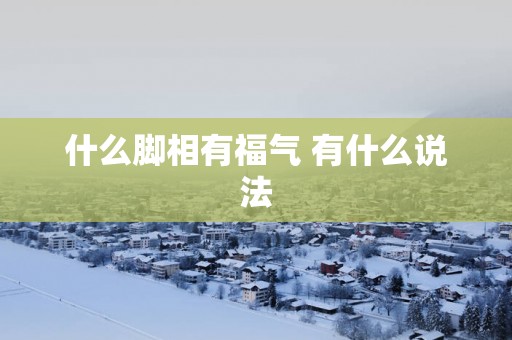什么脚相有福气 有什么说法