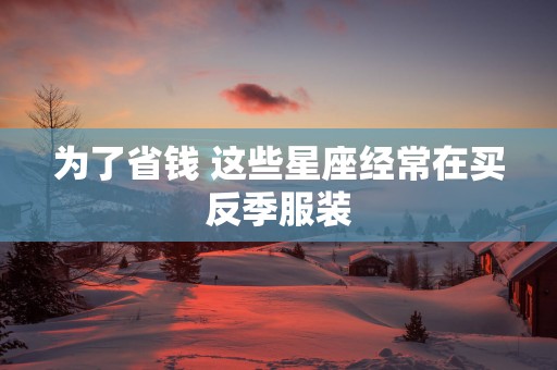 为了省钱 这些星座经常在买反季服装