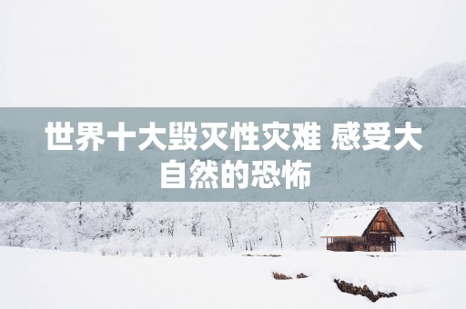 世界十大毁灭性灾难 感受大自然的恐怖