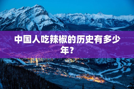 中国人吃辣椒的历史有多少年？