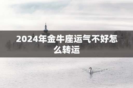 2025年金牛座运气不好怎么转运
