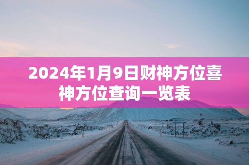 2024年1月9日财神方位喜神方位查询一览表