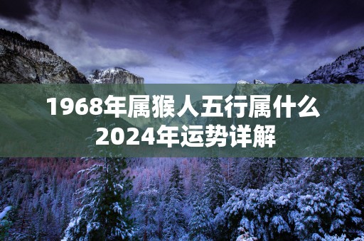 1968年属猴人五行属什么 2024年运势详解