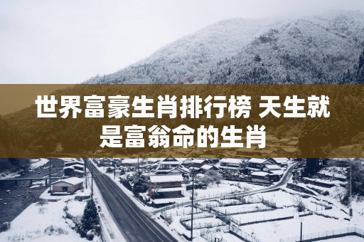 世界富豪生肖排行榜 天生就是富翁命的生肖