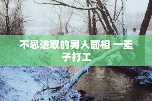 不思进取的男人面相 一辈子打工