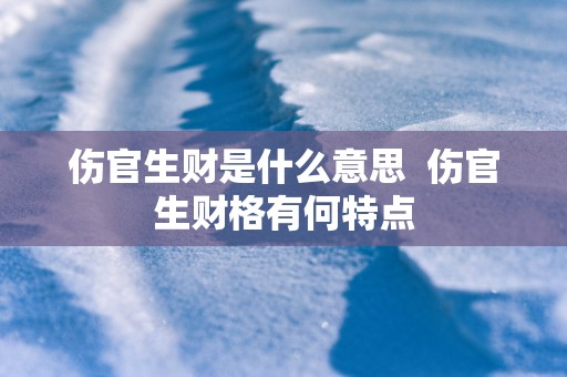 伤官生财是什么意思  伤官生财格有何特点