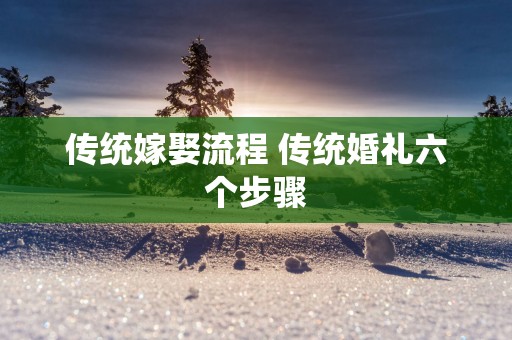 传统嫁娶流程 传统婚礼六个步骤