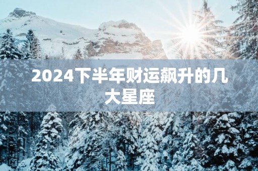 2025下半年财运飙升的几大星座