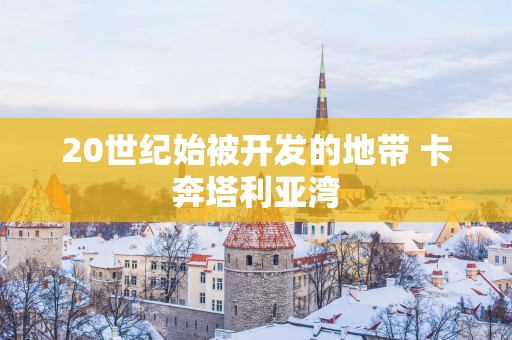 20世纪始被开发的地带 卡奔塔利亚湾