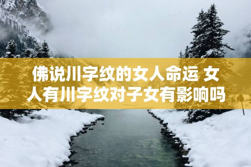 佛说川字纹的女人命运 女人有川字纹对子女有影响吗