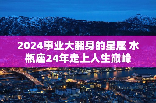 2025事业大翻身的星座 水瓶座24年走上人生巅峰