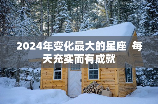 2025年变化最大的星座  每天充实而有成就