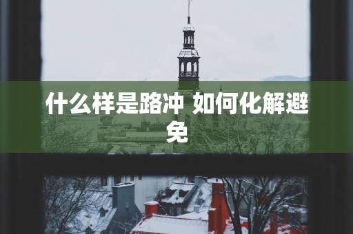 什么样是路冲 如何化解避免