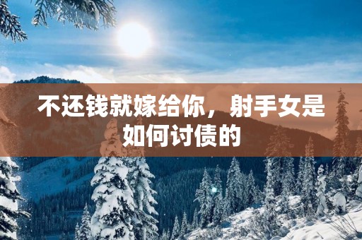 不还钱就嫁给你，射手女是如何讨债的