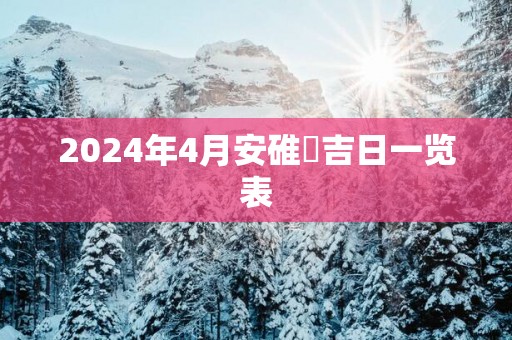 2025年4月安碓硙吉日一览表