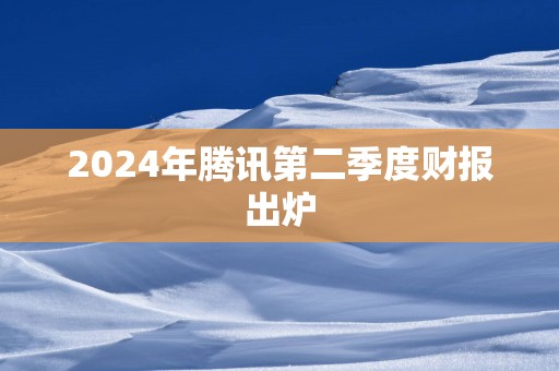 2024年腾讯第二季度财报出炉