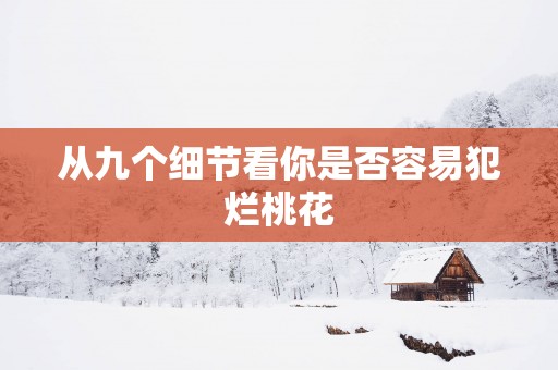 从九个细节看你是否容易犯烂桃花