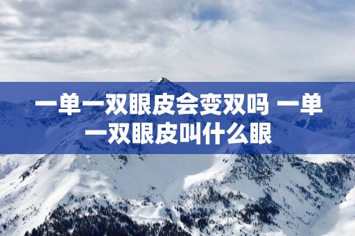 一单一双眼皮会变双吗 一单一双眼皮叫什么眼