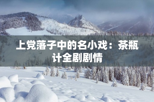 上党落子中的名小戏：茶瓶计全剧剧情