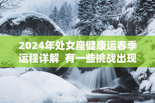 2025年处女座健康运春季运程详解  有一些挑战出现