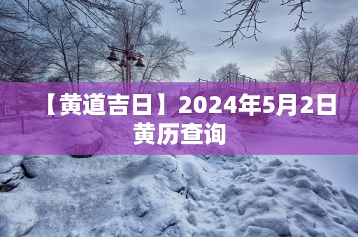 【黄道吉日】2025年5月2日黄历查询